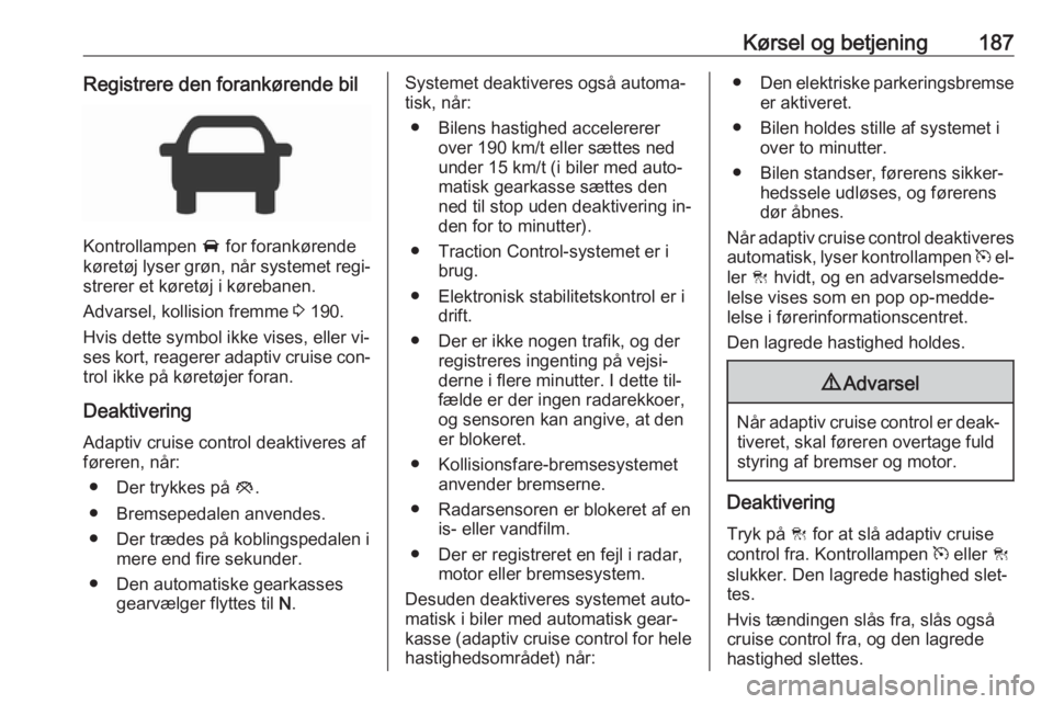 OPEL INSIGNIA 2016 Instruktionsbog (in Danish) Kørsel og betjening187Registrere den forankørende bil
Kontrollampen A for forankørende
køretøj lyser grøn, når systemet regi‐
strerer et køretøj i kørebanen.
Advarsel, kollision fremme 3 OPEL INSIGNIA 2016 Instruktionsbog (in Danish) Kørsel og betjening187Registrere den forankørende bil
Kontrollampen A for forankørende
køretøj lyser grøn, når systemet regi‐
strerer et køretøj i kørebanen.
Advarsel, kollision fremme 3
