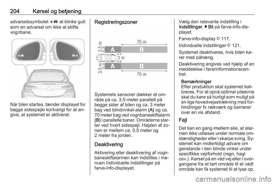 OPEL INSIGNIA 2016  Instruktionsbog (in Danish) 204Kørsel og betjeningadvarselssymbolet F at blinke gult
som en advarsel om ikke at skifte vognbane.
Når bilen startes, tænder displayet for
begge sidespejle kortvarigt for at an‐
give, at system