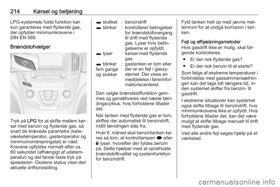 OPEL INSIGNIA 2016 Instruktionsbog (in Danish) 214Kørsel og betjeningLPG-systemets fulde funktion kan
kun garanteres med flydende gas,
der opfylder minimumkravene i
DIN EN 589.
Brændstofvælger
Tryk på LPG for at skifte mellem kør‐
sel med OPEL INSIGNIA 2016 Instruktionsbog (in Danish) 214Kørsel og betjeningLPG-systemets fulde funktion kan
kun garanteres med flydende gas,
der opfylder minimumkravene i
DIN EN 589.
Brændstofvælger
Tryk på LPG for at skifte mellem kør‐
sel med