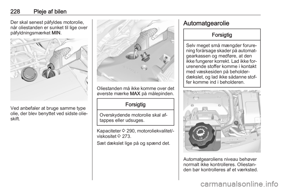 OPEL INSIGNIA 2016 Instruktionsbog (in Danish) 228Pleje af bilenDer skal senest påfyldes motorolie,
når oliestanden er sunket til lige over
påfyldningsmærket MIN.
Ved anbefaler at bruge samme type
olie, der blev benyttet ved sidste olie‐ sk OPEL INSIGNIA 2016 Instruktionsbog (in Danish) 228Pleje af bilenDer skal senest påfyldes motorolie,
når oliestanden er sunket til lige over
påfyldningsmærket MIN.
Ved anbefaler at bruge samme type
olie, der blev benyttet ved sidste olie‐ sk