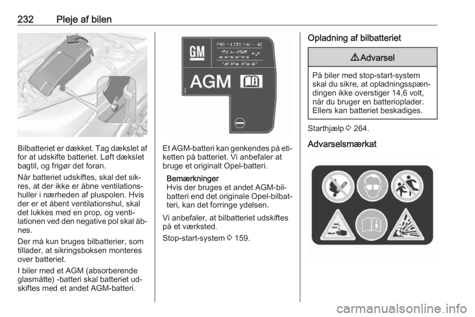 OPEL INSIGNIA 2016  Instruktionsbog (in Danish) 232Pleje af bilen
Bilbatteriet er dækket. Tag dækslet affor at udskifte batteriet. Løft dækslet
bagtil, og frigør det foran.
Når batteriet udskiftes, skal det sik‐
res, at der ikke er åbne ve