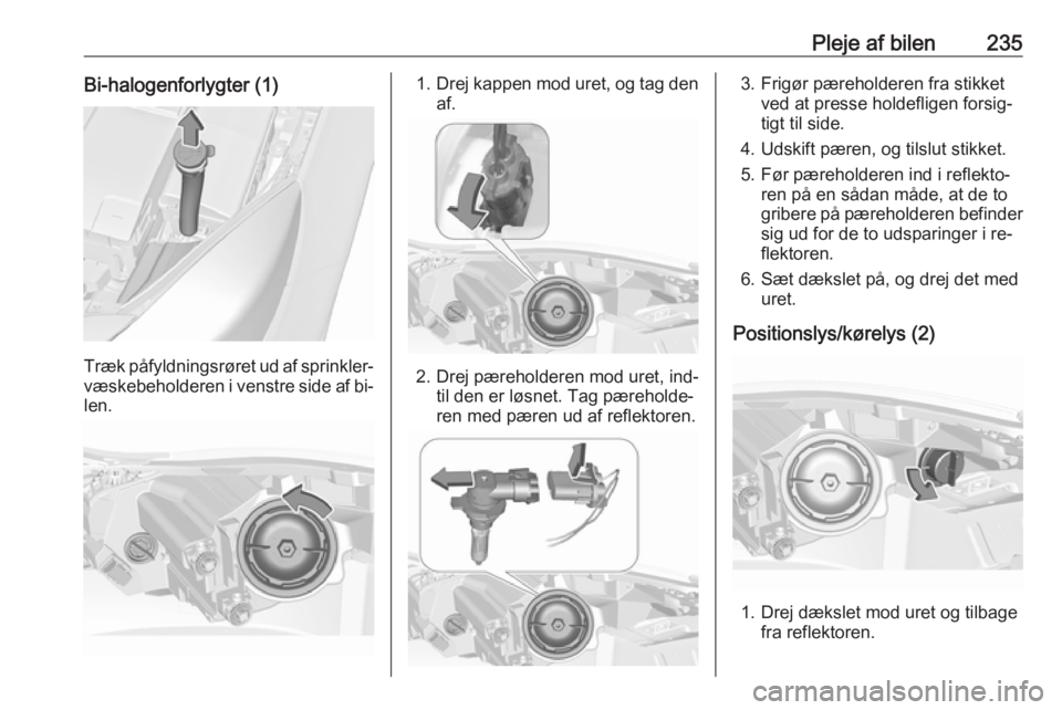 OPEL INSIGNIA 2016  Instruktionsbog (in Danish) Pleje af bilen235Bi-halogenforlygter (1)
Træk påfyldningsrøret ud af sprinkler‐
væskebeholderen i venstre side af bi‐ len.
1. Drej kappen mod uret, og tag den
af.
2. Drej pæreholderen mod ure