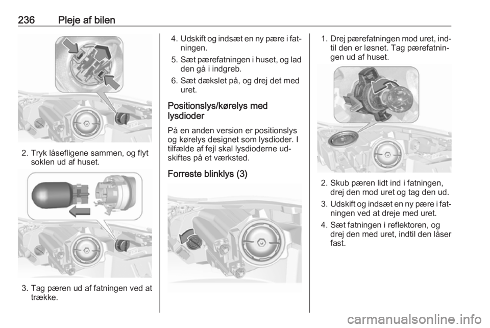 OPEL INSIGNIA 2016  Instruktionsbog (in Danish) 236Pleje af bilen
2. Tryk låsefligene sammen, og flytsoklen ud af huset.
3. Tag pæren ud af fatningen ved attrække.
4.Udskift og indsæt en ny pære i fat‐
ningen.
5. Sæt pærefatningen i huset,