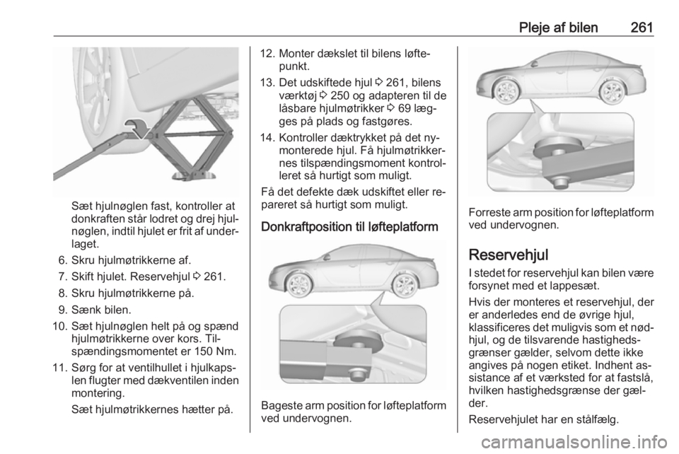 OPEL INSIGNIA 2016 Instruktionsbog (in Danish) Pleje af bilen261
Sæt hjulnøglen fast, kontroller at
donkraften står lodret og drej hjul‐
nøglen, indtil hjulet er frit af under‐ laget.
6. Skru hjulmøtrikkerne af. 7. Skift hjulet. Reservehj OPEL INSIGNIA 2016 Instruktionsbog (in Danish) Pleje af bilen261
Sæt hjulnøglen fast, kontroller at
donkraften står lodret og drej hjul‐
nøglen, indtil hjulet er frit af under‐ laget.
6. Skru hjulmøtrikkerne af. 7. Skift hjulet. Reservehj