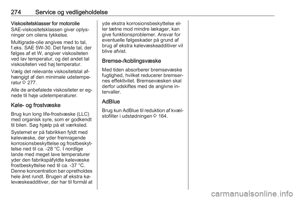 OPEL INSIGNIA 2016 Instruktionsbog (in Danish) 274Service og vedligeholdelseViskositetsklasser for motorolie
SAE-viskositetsklassen giver oplys‐
ninger om oliens tykkelse.
Multigrade-olie angives med to tal,
f.eks. SAE 5W-30. Det første tal, de OPEL INSIGNIA 2016 Instruktionsbog (in Danish) 274Service og vedligeholdelseViskositetsklasser for motorolie
SAE-viskositetsklassen giver oplys‐
ninger om oliens tykkelse.
Multigrade-olie angives med to tal,
f.eks. SAE 5W-30. Det første tal, de