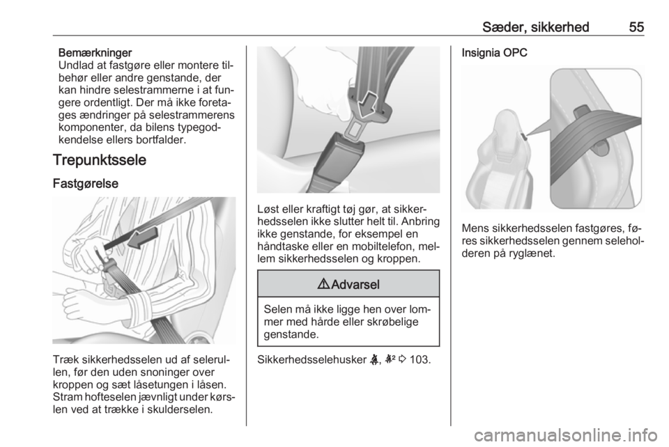 OPEL INSIGNIA 2016  Instruktionsbog (in Danish) Sæder, sikkerhed55Bemærkninger
Undlad at fastgøre eller montere til‐
behør eller andre genstande, der
kan hindre selestrammerne i at fun‐
gere ordentligt. Der må ikke foreta‐
ges ændringer