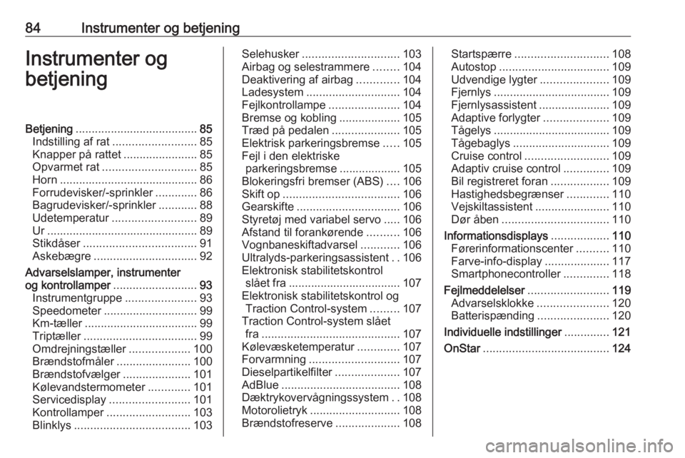 OPEL INSIGNIA 2016  Instruktionsbog (in Danish) 84Instrumenter og betjeningInstrumenter og
betjeningBetjening ...................................... 85
Indstilling af rat .......................... 85
Knapper på rattet .......................85
Op