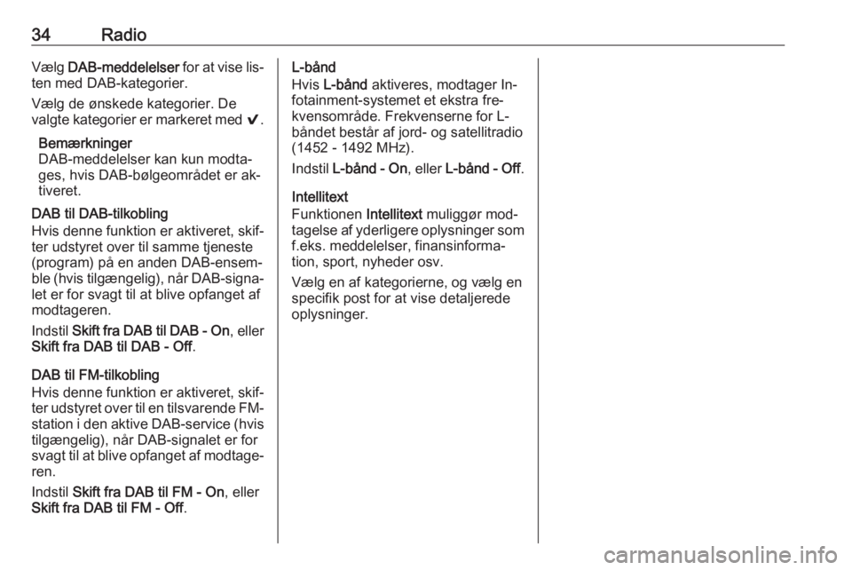 OPEL INSIGNIA 2016.5  Instruktionsbog til Infotainment (in Danish) 34RadioVælg DAB-meddelelser  for at vise lis‐
ten med DAB-kategorier.
Vælg de ønskede kategorier. De
valgte kategorier er markeret med  9.
Bemærkninger
DAB-meddelelser kan kun modta‐
ges, hvis