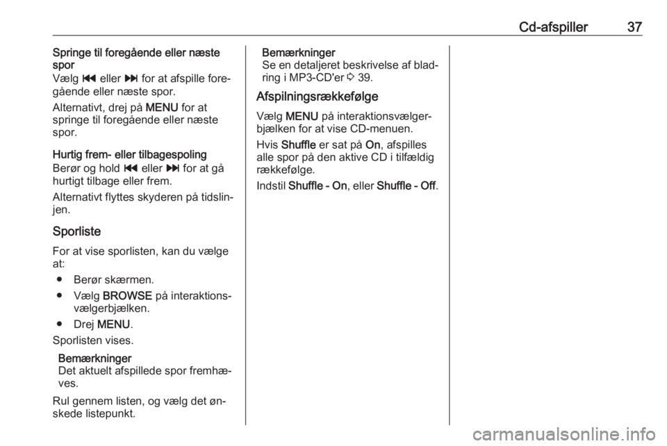 OPEL INSIGNIA 2016.5  Instruktionsbog til Infotainment (in Danish) Cd-afspiller37Springe til foregående eller næste
spor
Vælg  t eller  v for at afspille fore‐
gående eller næste spor.
Alternativt, drej på  MENU for at
springe til foregående eller næste
spo