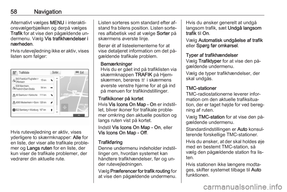 OPEL INSIGNIA 2016.5  Instruktionsbog til Infotainment (in Danish) 58NavigationAlternativt vælges MENU i interakti‐
onsvælgerbjælken og derpå vælges
Trafik  for at vise den pågældende un‐
dermenu. Vælg  Vis trafikhændelser i
nærheden .
Hvis rutevejledni