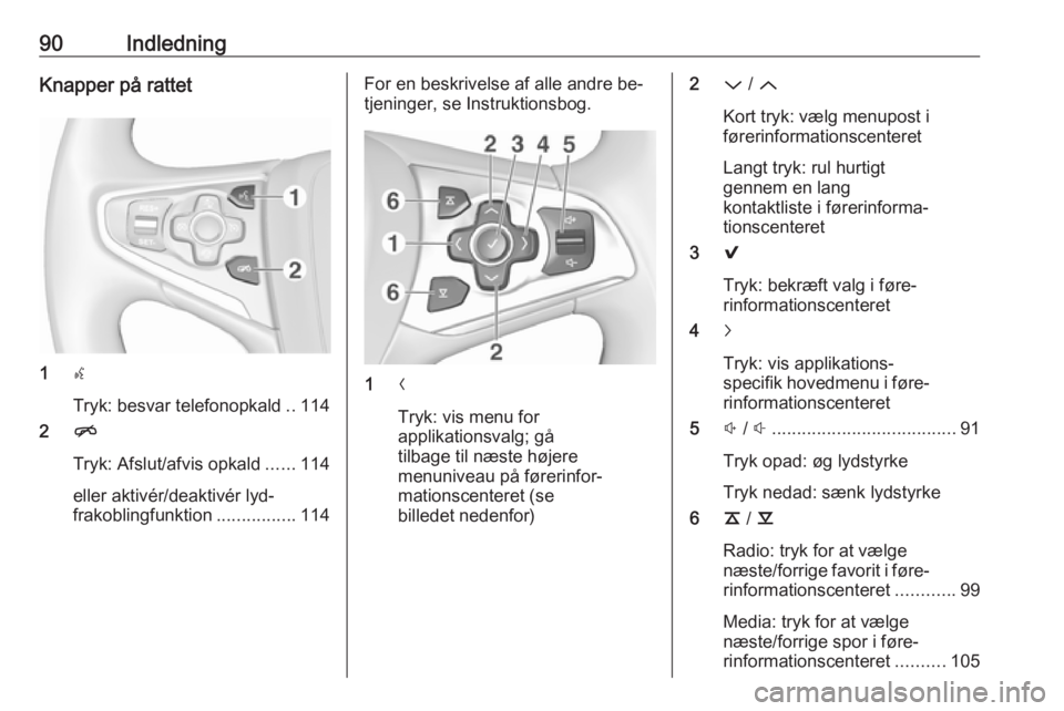 OPEL INSIGNIA 2016.5  Instruktionsbog til Infotainment (in Danish) 90IndledningKnapper på rattet
1s
Tryk: besvar telefonopkald ..114
2 n
Tryk: Afslut/afvis opkald ......114
eller aktivér/deaktivér lyd‐
frakoblingfunktion ................114
For en beskrivelse af