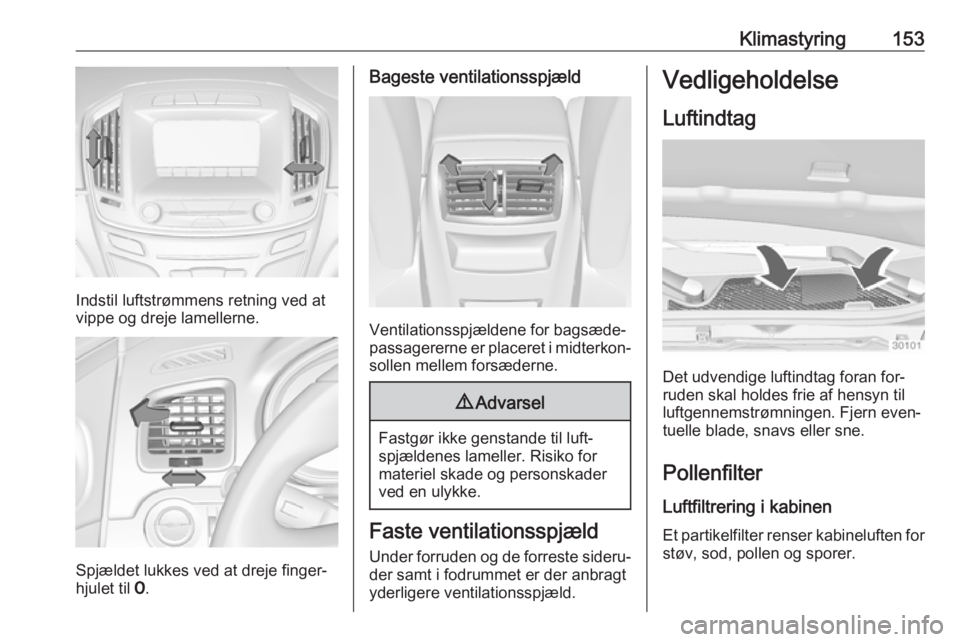 OPEL INSIGNIA 2016.5 Instruktionsbog (in Danish) Klimastyring153
Indstil luftstrømmens retning ved at
vippe og dreje lamellerne.
Spjældet lukkes ved at dreje finger‐
hjulet til 7.
Bageste ventilationsspjæld
Ventilationsspjældene for bagsæde OPEL INSIGNIA 2016.5 Instruktionsbog (in Danish) Klimastyring153
Indstil luftstrømmens retning ved at
vippe og dreje lamellerne.
Spjældet lukkes ved at dreje finger‐
hjulet til 7.
Bageste ventilationsspjæld
Ventilationsspjældene for bagsæde