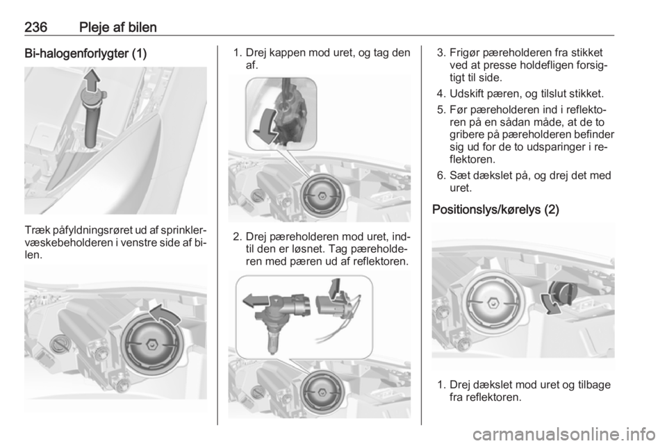 OPEL INSIGNIA 2016.5 Instruktionsbog (in Danish) 236Pleje af bilenBi-halogenforlygter (1)
Træk påfyldningsrøret ud af sprinkler‐
væskebeholderen i venstre side af bi‐ len.
1. Drej kappen mod uret, og tag den
af.
2. Drej pæreholderen mod ure OPEL INSIGNIA 2016.5 Instruktionsbog (in Danish) 236Pleje af bilenBi-halogenforlygter (1)
Træk påfyldningsrøret ud af sprinkler‐
væskebeholderen i venstre side af bi‐ len.
1. Drej kappen mod uret, og tag den
af.
2. Drej pæreholderen mod ure