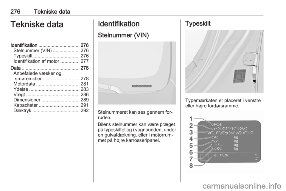 OPEL INSIGNIA 2016.5 Instruktionsbog (in Danish) 276Tekniske dataTekniske dataIdentifikation............................... 276
Stelnummer (VIN) ....................276
Typeskilt .................................. 276
Identifikation af motor ....... OPEL INSIGNIA 2016.5 Instruktionsbog (in Danish) 276Tekniske dataTekniske dataIdentifikation............................... 276
Stelnummer (VIN) ....................276
Typeskilt .................................. 276
Identifikation af motor .......