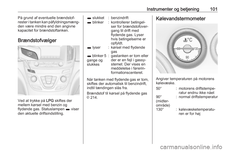 OPEL INSIGNIA 2017 Instruktionsbog (in Danish) Instrumenter og betjening101På grund af eventuelle brændstof‐
rester i tanken kan påfyldningsmæng‐
den være mindre end den angivne kapacitet for brændstoftanken.
Brændstofvælger
Ved at try OPEL INSIGNIA 2017 Instruktionsbog (in Danish) Instrumenter og betjening101På grund af eventuelle brændstof‐
rester i tanken kan påfyldningsmæng‐
den være mindre end den angivne kapacitet for brændstoftanken.
Brændstofvælger
Ved at try