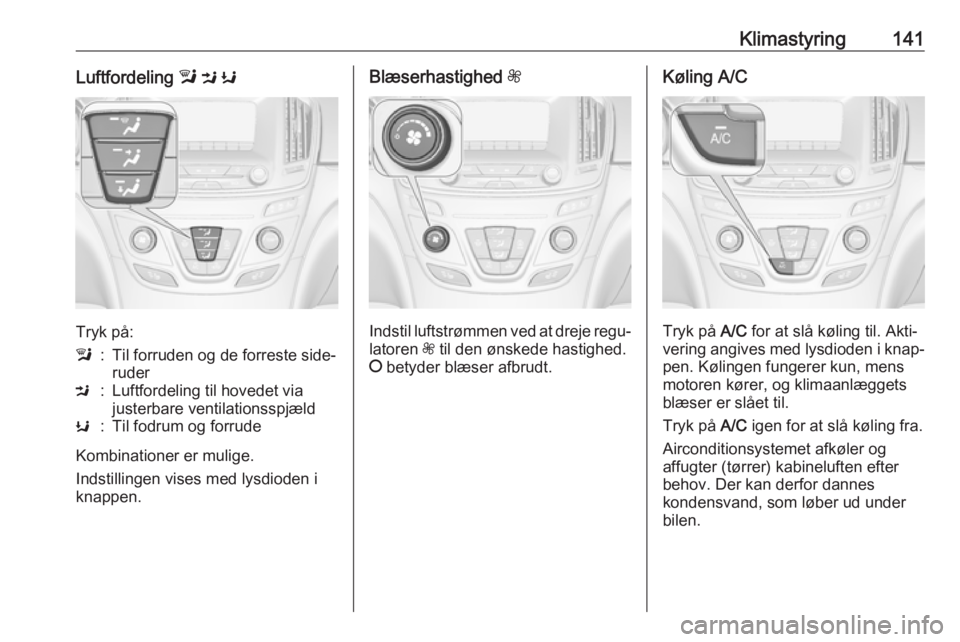 OPEL INSIGNIA 2017  Instruktionsbog (in Danish) Klimastyring141Luftfordeling l M  K
Tryk på:
l:Til forruden og de forreste side‐
ruderM:Luftfordeling til hovedet via
justerbare ventilationsspjældK:Til fodrum og forrude
Kombinationer er mulige.
