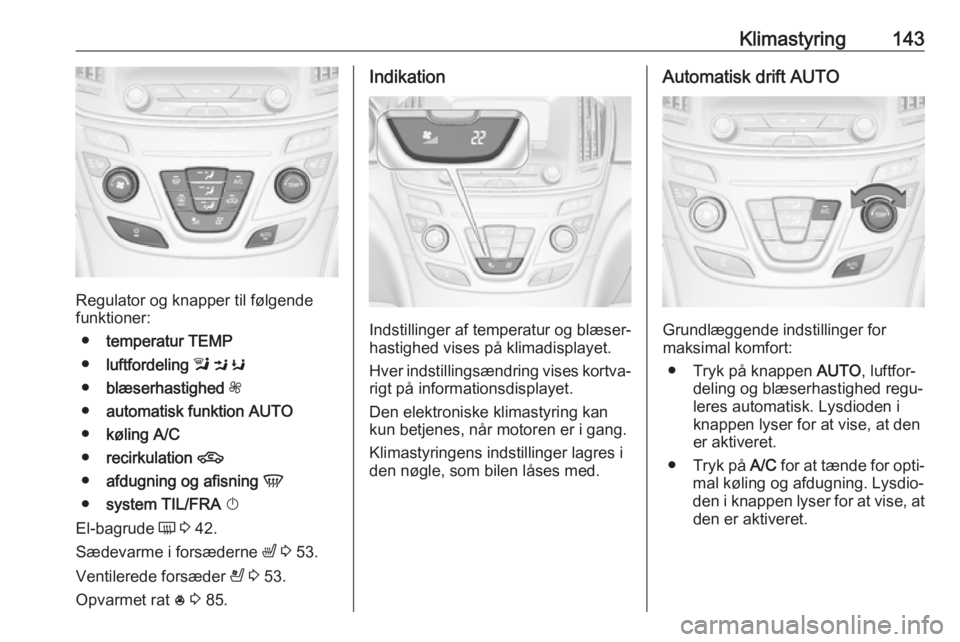 OPEL INSIGNIA 2017 Instruktionsbog (in Danish) Klimastyring143
Regulator og knapper til følgende
funktioner:
● temperatur TEMP
● luftfordeling l M K
● blæserhastighed Z
● automatisk funktion AUTO
● køling A/C
● recirkulation OPEL INSIGNIA 2017 Instruktionsbog (in Danish) Klimastyring143
Regulator og knapper til følgende
funktioner:
● temperatur TEMP
● luftfordeling l M K
● blæserhastighed Z
● automatisk funktion AUTO
● køling A/C
● recirkulation
