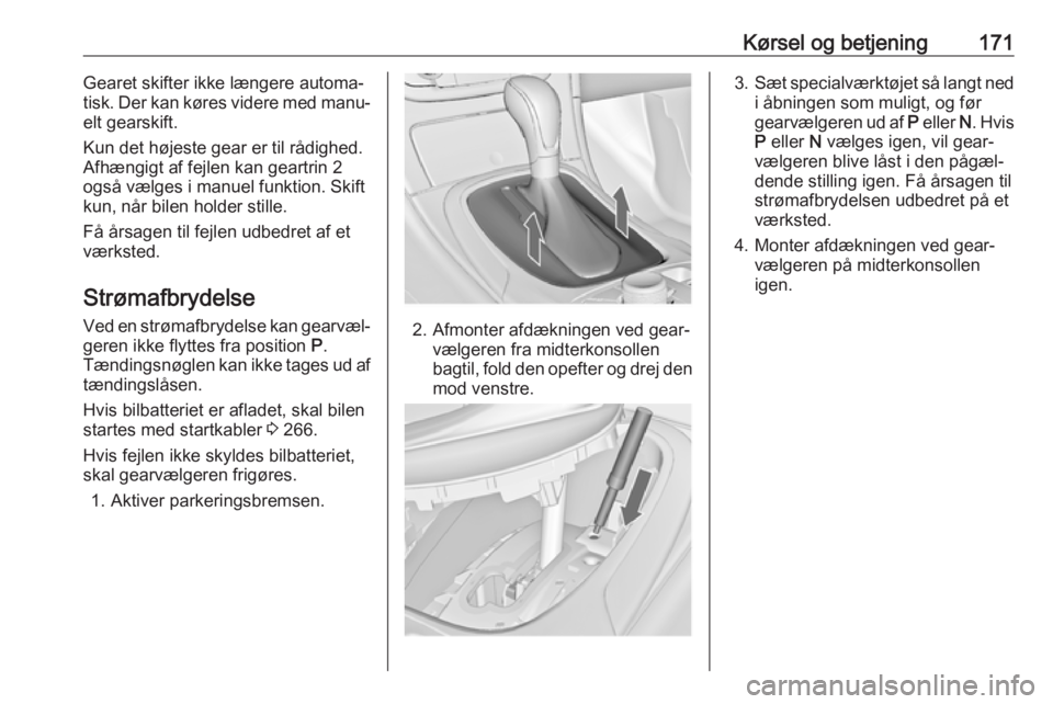 OPEL INSIGNIA 2017 Instruktionsbog (in Danish) Kørsel og betjening171Gearet skifter ikke længere automa‐
tisk. Der kan køres videre med manu‐ elt gearskift.
Kun det højeste gear er til rådighed.
Afhængigt af fejlen kan geartrin 2
også v OPEL INSIGNIA 2017 Instruktionsbog (in Danish) Kørsel og betjening171Gearet skifter ikke længere automa‐
tisk. Der kan køres videre med manu‐ elt gearskift.
Kun det højeste gear er til rådighed.
Afhængigt af fejlen kan geartrin 2
også v