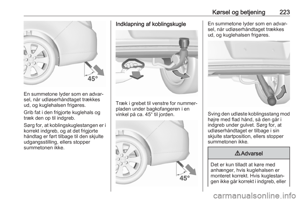 OPEL INSIGNIA 2017  Instruktionsbog (in Danish) Kørsel og betjening223
En summetone lyder som en advar‐
sel, når udløserhåndtaget trækkes
ud, og kuglehalsen frigøres.
Grib fat i den frigjorte kuglehals og
træk den op til indgreb.
Sørg for