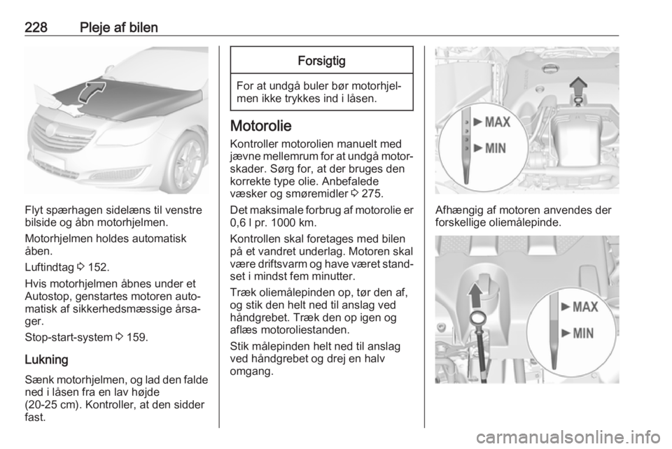 OPEL INSIGNIA 2017  Instruktionsbog (in Danish) 228Pleje af bilen
Flyt spærhagen sidelæns til venstre
bilside og åbn motorhjelmen.
Motorhjelmen holdes automatisk
åben.
Luftindtag  3 152.
Hvis motorhjelmen åbnes under et
Autostop, genstartes mo