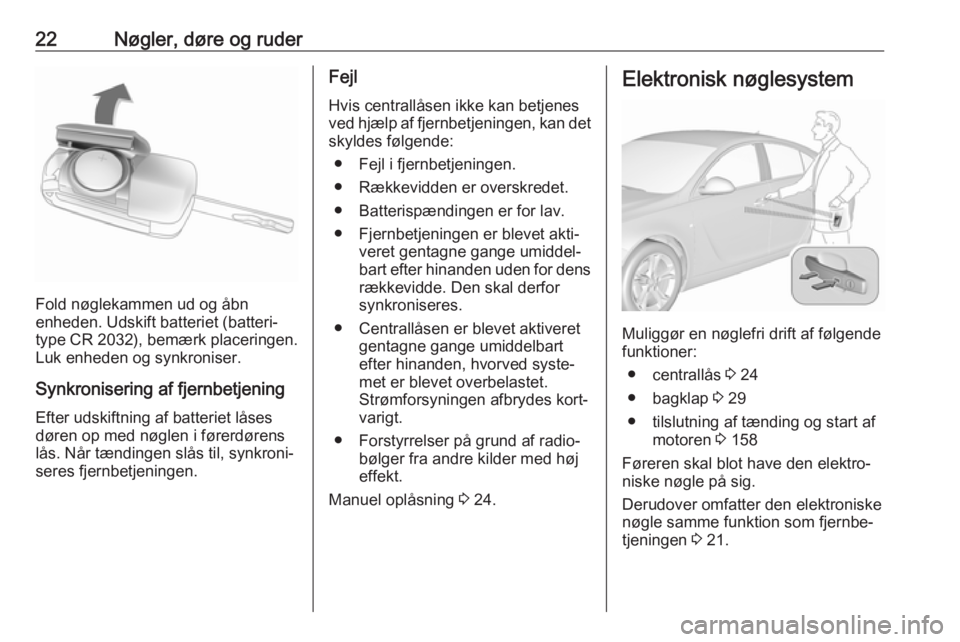 OPEL INSIGNIA 2017 Instruktionsbog (in Danish) 22Nøgler, døre og ruder
Fold nøglekammen ud og åbn
enheden. Udskift batteriet (batteri‐
type CR 2032), bemærk placeringen.
Luk enheden og synkroniser.
Synkronisering af fjernbetjening Efter uds OPEL INSIGNIA 2017 Instruktionsbog (in Danish) 22Nøgler, døre og ruder
Fold nøglekammen ud og åbn
enheden. Udskift batteriet (batteri‐
type CR 2032), bemærk placeringen.
Luk enheden og synkroniser.
Synkronisering af fjernbetjening Efter uds