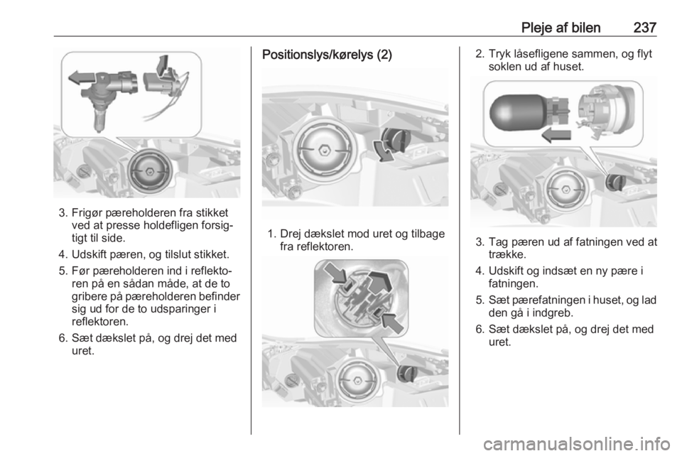OPEL INSIGNIA 2017  Instruktionsbog (in Danish) Pleje af bilen237
3. Frigør pæreholderen fra stikketved at presse holdefligen forsig‐
tigt til side.
4. Udskift pæren, og tilslut stikket.
5. Før pæreholderen ind i reflekto‐ ren på en såda