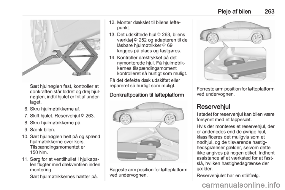 OPEL INSIGNIA 2017  Instruktionsbog (in Danish) Pleje af bilen263
Sæt hjulnøglen fast, kontroller at
donkraften står lodret og drej hjul‐
nøglen, indtil hjulet er frit af under‐ laget.
6. Skru hjulmøtrikkerne af. 7. Skift hjulet. Reservehj