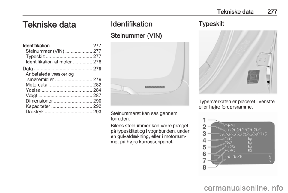OPEL INSIGNIA 2017  Instruktionsbog (in Danish) Tekniske data277Tekniske dataIdentifikation............................... 277
Stelnummer (VIN) ....................277
Typeskilt .................................. 277
Identifikation af motor .......