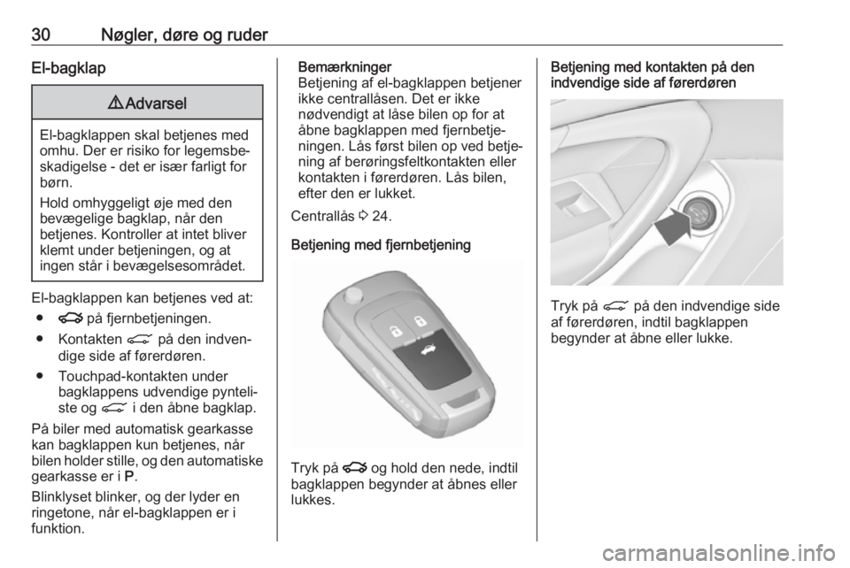 OPEL INSIGNIA 2017 Instruktionsbog (in Danish) 30Nøgler, døre og ruderEl-bagklap9Advarsel
El-bagklappen skal betjenes med
omhu. Der er risiko for legemsbe‐ skadigelse - det er især farligt for
børn.
Hold omhyggeligt øje med den
bevægelige OPEL INSIGNIA 2017 Instruktionsbog (in Danish) 30Nøgler, døre og ruderEl-bagklap9Advarsel
El-bagklappen skal betjenes med
omhu. Der er risiko for legemsbe‐ skadigelse - det er især farligt for
børn.
Hold omhyggeligt øje med den
bevægelige