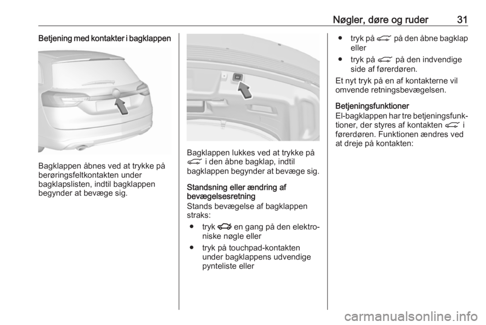 OPEL INSIGNIA 2017 Instruktionsbog (in Danish) Nøgler, døre og ruder31Betjening med kontakter i bagklappen
Bagklappen åbnes ved at trykke på
berøringsfeltkontakten under
bagklapslisten, indtil bagklappen
begynder at bevæge sig.
Bagklappen lu OPEL INSIGNIA 2017 Instruktionsbog (in Danish) Nøgler, døre og ruder31Betjening med kontakter i bagklappen
Bagklappen åbnes ved at trykke på
berøringsfeltkontakten under
bagklapslisten, indtil bagklappen
begynder at bevæge sig.
Bagklappen lu