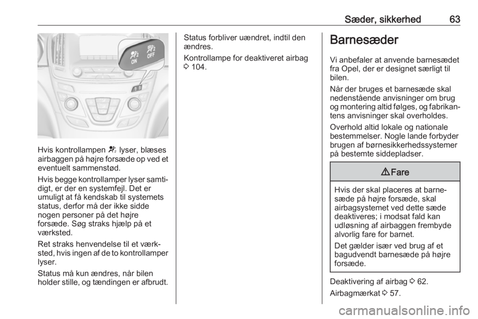 OPEL INSIGNIA 2017 Instruktionsbog (in Danish) Sæder, sikkerhed63
Hvis kontrollampen V lyser, blæses
airbaggen på højre forsæde op ved et eventuelt sammenstød.
Hvis begge kontrollamper lyser samti‐
digt, er der en systemfejl. Det er
umulig OPEL INSIGNIA 2017 Instruktionsbog (in Danish) Sæder, sikkerhed63
Hvis kontrollampen V lyser, blæses
airbaggen på højre forsæde op ved et eventuelt sammenstød.
Hvis begge kontrollamper lyser samti‐
digt, er der en systemfejl. Det er
umulig
