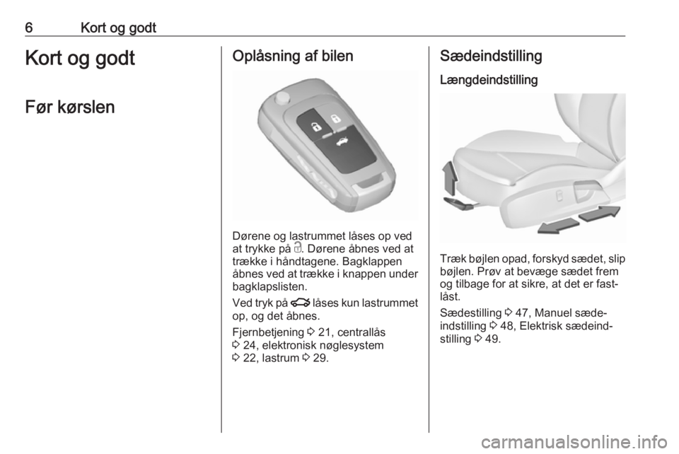 OPEL INSIGNIA 2017  Instruktionsbog (in Danish) 6Kort og godtKort og godtFør kørslenOplåsning af bilen
Dørene og lastrummet låses op ved
at trykke på  c. Dørene åbnes ved at
trække i håndtagene. Bagklappen
åbnes ved at trække i knappen 