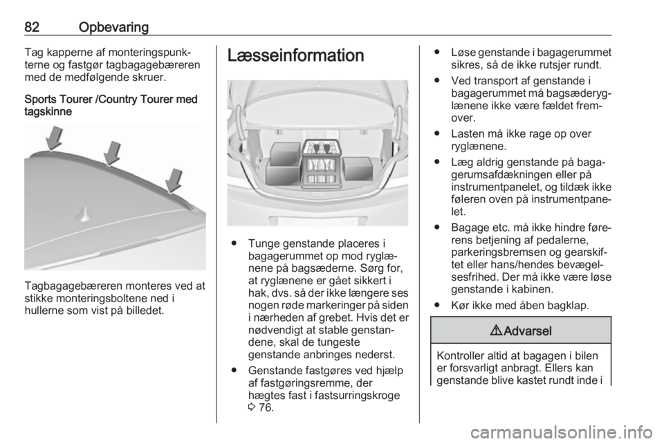 OPEL INSIGNIA 2017 Instruktionsbog (in Danish) 82OpbevaringTag kapperne af monteringspunk‐terne og fastgør tagbagagebæreren
med de medfølgende skruer.
Sports Tourer /Country Tourer med
tagskinne
Tagbagagebæreren monteres ved at
stikke monter OPEL INSIGNIA 2017 Instruktionsbog (in Danish) 82OpbevaringTag kapperne af monteringspunk‐terne og fastgør tagbagagebæreren
med de medfølgende skruer.
Sports Tourer /Country Tourer med
tagskinne
Tagbagagebæreren monteres ved at
stikke monter
