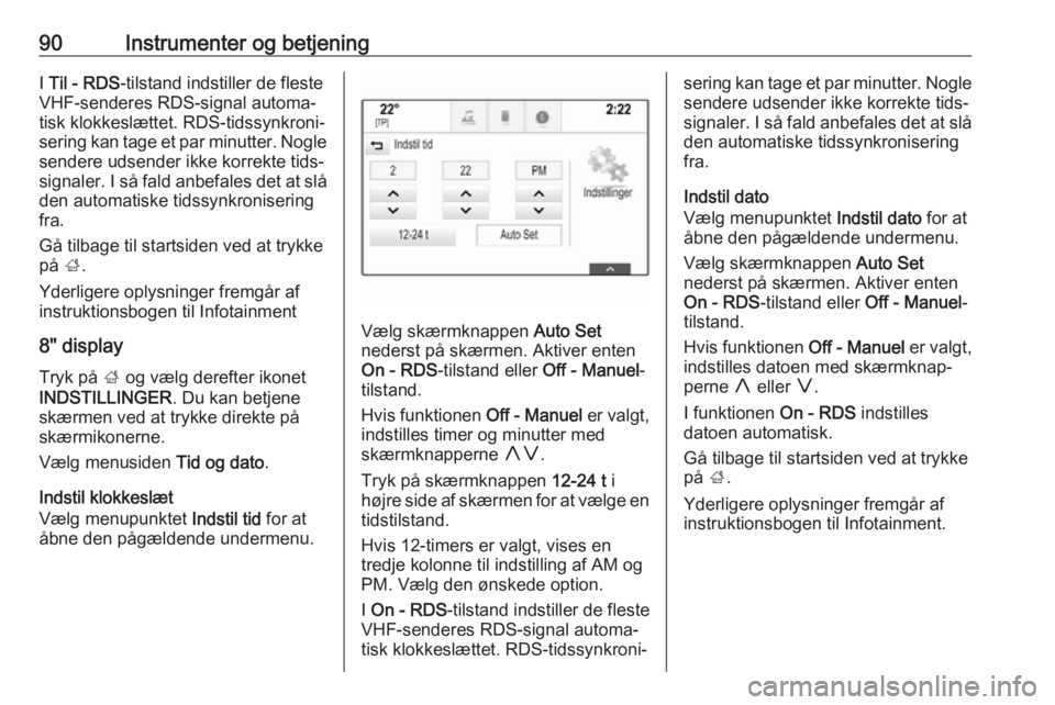 OPEL INSIGNIA 2017  Instruktionsbog (in Danish) 90Instrumenter og betjeningI Til - RDS -tilstand indstiller de fleste
VHF-senderes RDS-signal automa‐
tisk klokkeslættet. RDS-tidssynkroni‐
sering kan tage et par minutter. Nogle sendere udsender