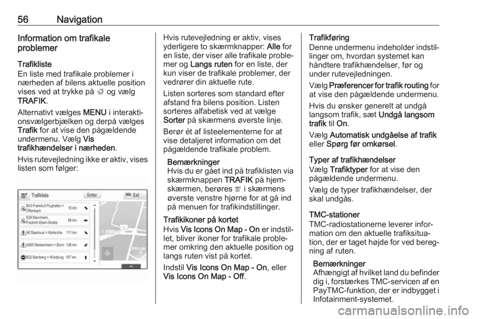 OPEL INSIGNIA BREAK 2017.5  Instruktionsbog til Infotainment (in Danish) 56NavigationInformation om trafikale
problemer
Trafikliste
En liste med trafikale problemer i
nærheden af bilens aktuelle position
vises ved at trykke på  ; og vælg
TRAFIK .
Alternativt vælges  ME