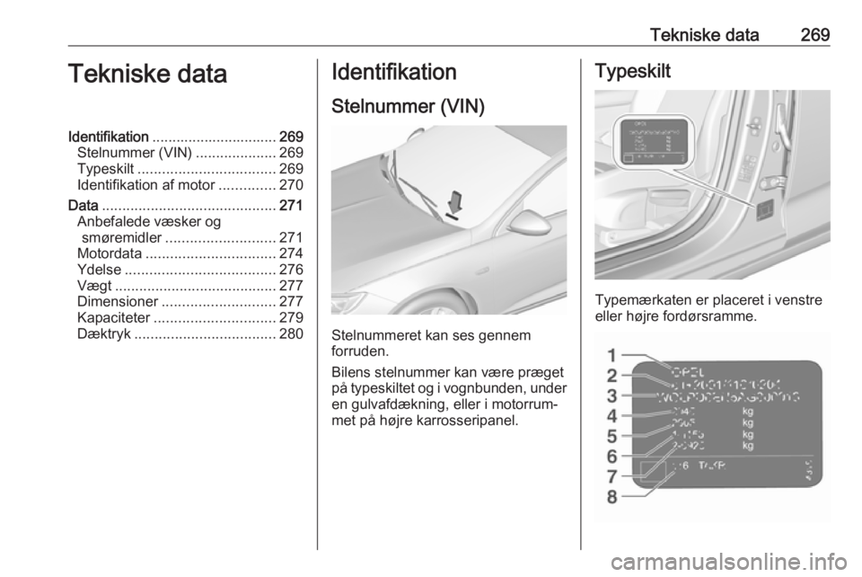 OPEL INSIGNIA BREAK 2017.5  Instruktionsbog (in Danish) Tekniske data269Tekniske dataIdentifikation............................... 269
Stelnummer (VIN) ....................269
Typeskilt .................................. 269
Identifikation af motor .......