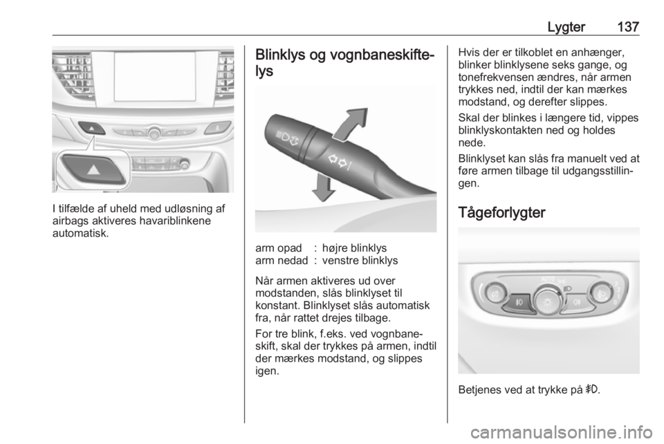 OPEL INSIGNIA BREAK 2017.75 Instruktionsbog (in Danish) Lygter137
I tilfælde af uheld med udløsning af
airbags aktiveres havariblinkene
automatisk.
Blinklys og vognbaneskifte-
lysarm opad:højre blinklysarm nedad:venstre blinklys
Når armen aktiveres ud OPEL INSIGNIA BREAK 2017.75 Instruktionsbog (in Danish) Lygter137
I tilfælde af uheld med udløsning af
airbags aktiveres havariblinkene
automatisk.
Blinklys og vognbaneskifte-
lysarm opad:højre blinklysarm nedad:venstre blinklys
Når armen aktiveres ud