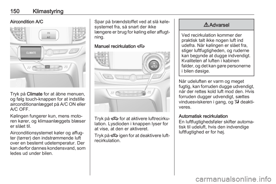 OPEL INSIGNIA BREAK 2017.75 Instruktionsbog (in Danish) 150KlimastyringAircondition A/C
Tryk på Climate for at åbne menuen,
og følg touch-knappen for at indstille
airconditionanlægget på A/C ON eller A/C OFF.
Kølingen fungerer kun, mens moto‐
ren k OPEL INSIGNIA BREAK 2017.75 Instruktionsbog (in Danish) 150KlimastyringAircondition A/C
Tryk på Climate for at åbne menuen,
og følg touch-knappen for at indstille
airconditionanlægget på A/C ON eller A/C OFF.
Kølingen fungerer kun, mens moto‐
ren k