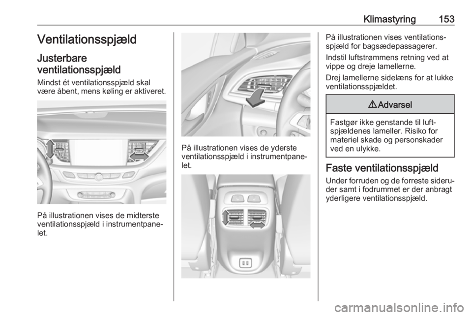 OPEL INSIGNIA BREAK 2017.75 Instruktionsbog (in Danish) Klimastyring153Ventilationsspjæld
Justerbare
ventilationsspjæld
Mindst ét ventilationsspjæld skal
være åbent, mens køling er aktiveret.
På illustrationen vises de midterste
ventilationsspjæld OPEL INSIGNIA BREAK 2017.75 Instruktionsbog (in Danish) Klimastyring153Ventilationsspjæld
Justerbare
ventilationsspjæld
Mindst ét ventilationsspjæld skal
være åbent, mens køling er aktiveret.
På illustrationen vises de midterste
ventilationsspjæld