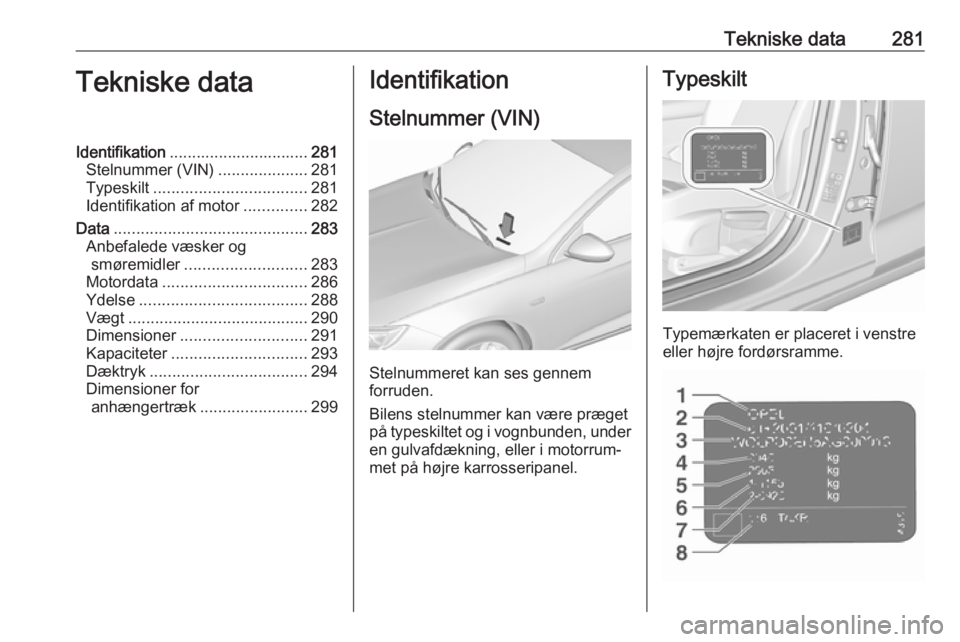 OPEL INSIGNIA BREAK 2017.75 Instruktionsbog (in Danish) Tekniske data281Tekniske dataIdentifikation............................... 281
Stelnummer (VIN) ....................281
Typeskilt .................................. 281
Identifikation af motor ....... OPEL INSIGNIA BREAK 2017.75 Instruktionsbog (in Danish) Tekniske data281Tekniske dataIdentifikation............................... 281
Stelnummer (VIN) ....................281
Typeskilt .................................. 281
Identifikation af motor .......