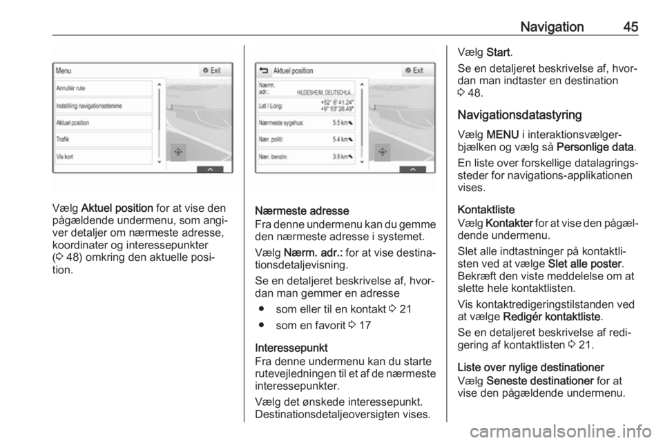 OPEL INSIGNIA BREAK 2018 Instruktionsbog til Infotainment (in Danish) Navigation45
Vælg Aktuel position for at vise den
pågældende undermenu, som angi‐
ver detaljer om nærmeste adresse,
koordinater og interessepunkter
( 3 48) omkring den aktuelle posi‐
tion.N OPEL INSIGNIA BREAK 2018 Instruktionsbog til Infotainment (in Danish) Navigation45
Vælg Aktuel position for at vise den
pågældende undermenu, som angi‐
ver detaljer om nærmeste adresse,
koordinater og interessepunkter
( 3 48) omkring den aktuelle posi‐
tion.N