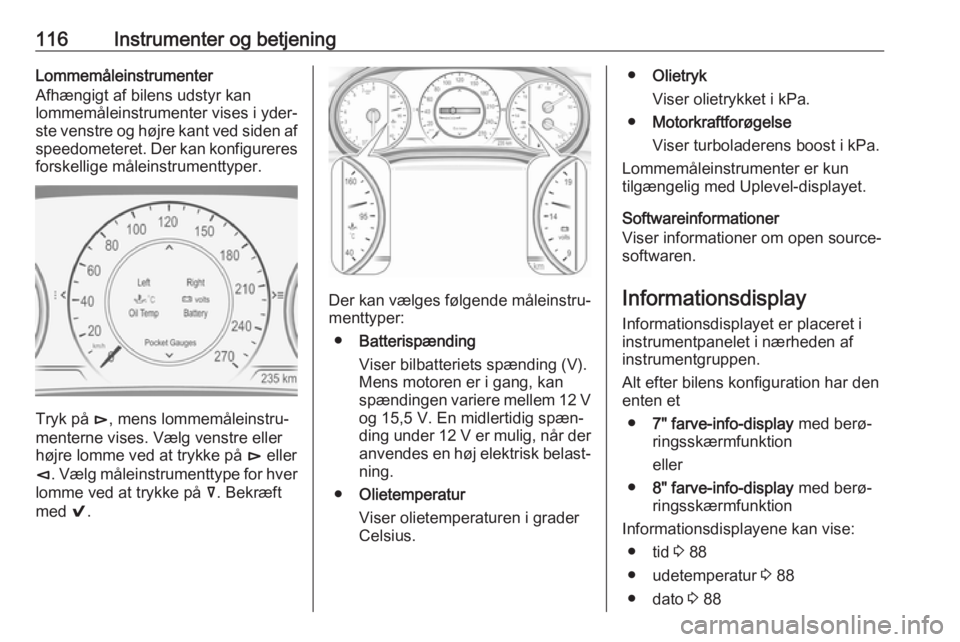 OPEL INSIGNIA BREAK 2018  Instruktionsbog (in Danish) 116Instrumenter og betjeningLommemåleinstrumenter
Afhængigt af bilens udstyr kan
lommemåleinstrumenter vises i yder‐
ste venstre og højre kant ved siden af speedometeret. Der kan konfigureresfor