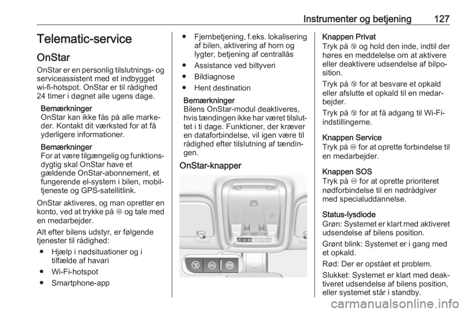 OPEL INSIGNIA BREAK 2018  Instruktionsbog (in Danish) Instrumenter og betjening127Telematic-service
OnStar
OnStar er en personlig tilslutnings- og
serviceassistent med et indbygget
wi-fi-hotspot. OnStar er til rådighed
24 timer i døgnet alle ugens dage