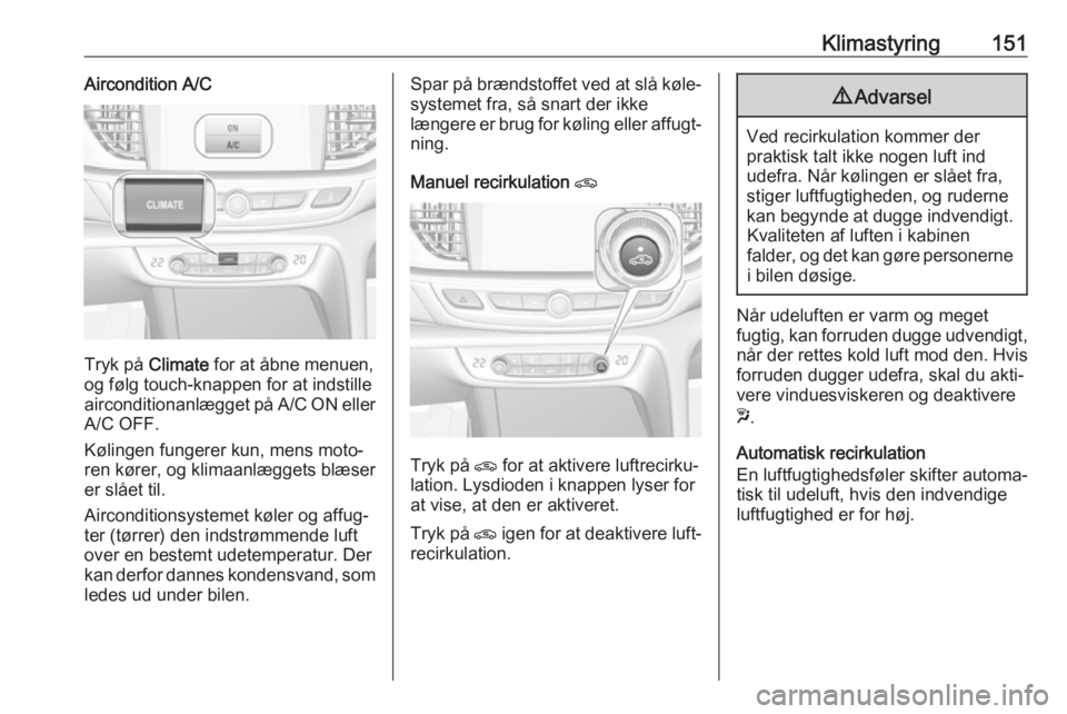 OPEL INSIGNIA BREAK 2018 Instruktionsbog (in Danish) Klimastyring151Aircondition A/C
Tryk på Climate for at åbne menuen,
og følg touch-knappen for at indstille
airconditionanlægget på A/C ON eller A/C OFF.
Kølingen fungerer kun, mens moto‐
ren k OPEL INSIGNIA BREAK 2018 Instruktionsbog (in Danish) Klimastyring151Aircondition A/C
Tryk på Climate for at åbne menuen,
og følg touch-knappen for at indstille
airconditionanlægget på A/C ON eller A/C OFF.
Kølingen fungerer kun, mens moto‐
ren k