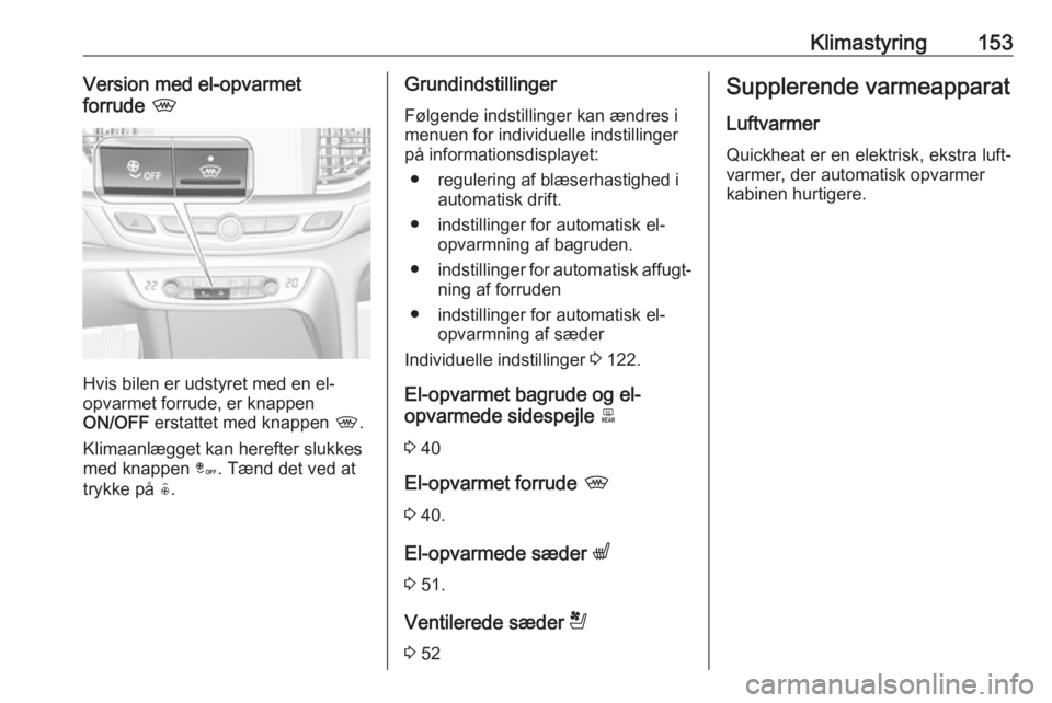 OPEL INSIGNIA BREAK 2018 Instruktionsbog (in Danish) Klimastyring153Version med el-opvarmet
forrude ,
Hvis bilen er udstyret med en el-
opvarmet forrude, er knappen
ON/OFF erstattet med knappen ,.
Klimaanlægget kan herefter slukkes
med knappen â. OPEL INSIGNIA BREAK 2018 Instruktionsbog (in Danish) Klimastyring153Version med el-opvarmet
forrude ,
Hvis bilen er udstyret med en el-
opvarmet forrude, er knappen
ON/OFF erstattet med knappen ,.
Klimaanlægget kan herefter slukkes
med knappen â.