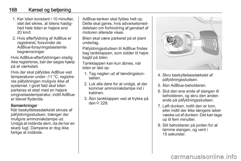 OPEL INSIGNIA BREAK 2018  Instruktionsbog (in Danish) 168Kørsel og betjening1. Kør bilen konstant i 10 minutter,idet det sikres, at bilens hastig‐
hed hele tiden er højere end
20 km/t.
2. Hvis efterfyldning af AdBlue er registreret, forsvinder de
Ad