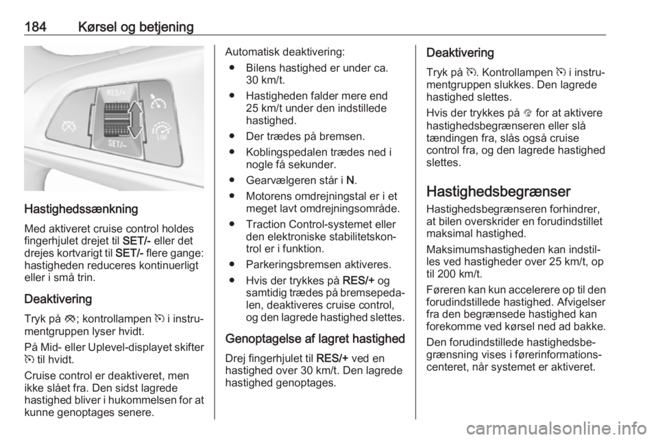 OPEL INSIGNIA BREAK 2018  Instruktionsbog (in Danish) 184Kørsel og betjening
HastighedssænkningMed aktiveret cruise control holdes
fingerhjulet drejet til  SET/- eller det
drejes kortvarigt til  SET/- flere gange:
hastigheden reduceres kontinuerligt
el