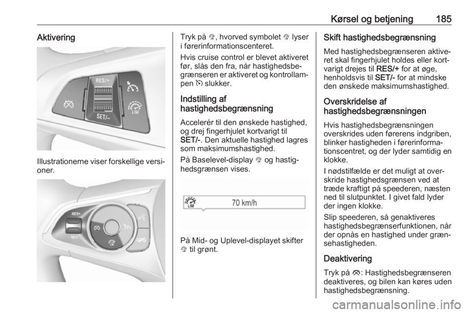 OPEL INSIGNIA BREAK 2018 Instruktionsbog (in Danish) Kørsel og betjening185Aktivering
Illustrationerne viser forskellige versi‐
oner.
Tryk på L, hvorved symbolet L lyser
i førerinformationscenteret.
Hvis cruise control er blevet aktiveret
før, s OPEL INSIGNIA BREAK 2018 Instruktionsbog (in Danish) Kørsel og betjening185Aktivering
Illustrationerne viser forskellige versi‐
oner.
Tryk på L, hvorved symbolet L lyser
i førerinformationscenteret.
Hvis cruise control er blevet aktiveret
før, s