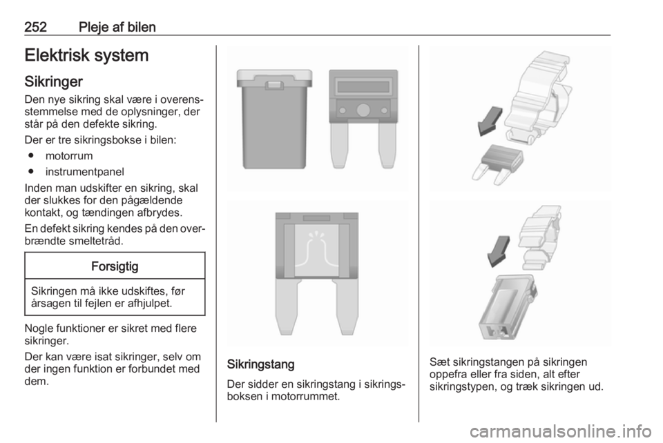 OPEL INSIGNIA BREAK 2018  Instruktionsbog (in Danish) 252Pleje af bilenElektrisk system
Sikringer
Den nye sikring skal være i overens‐
stemmelse med de oplysninger, der
står på den defekte sikring.
Der er tre sikringsbokse i bilen: ● motorrum
● 