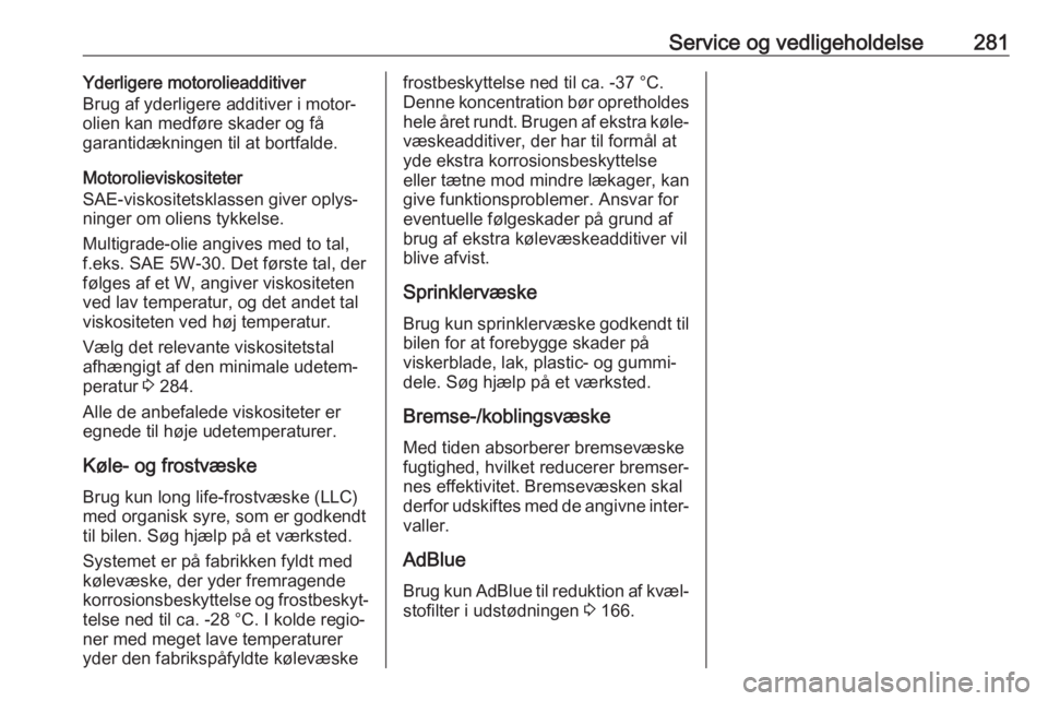 OPEL INSIGNIA BREAK 2018  Instruktionsbog (in Danish) Service og vedligeholdelse281Yderligere motorolieadditiver
Brug af yderligere additiver i motor‐ olien kan medføre skader og få
garantidækningen til at bortfalde.
Motorolieviskositeter
SAE-viskos